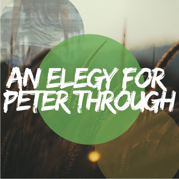 An Elegy for Peter Through